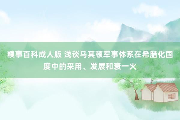 糗事百科成人版 浅谈马其顿军事体系在希腊化国度中的采用、发展和衰一火