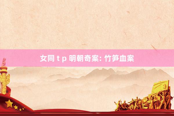 女同 t p 明朝奇案: 竹笋血案