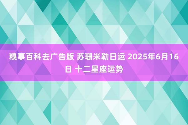 糗事百科去广告版 苏珊米勒日运 2025年6月16日 十二星座运势