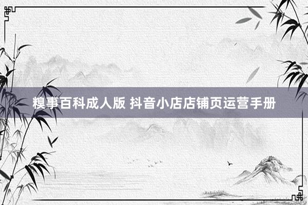 糗事百科成人版 抖音小店店铺页运营手册