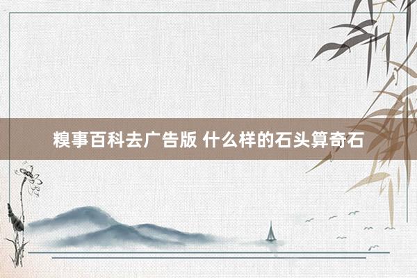 糗事百科去广告版 什么样的石头算奇石