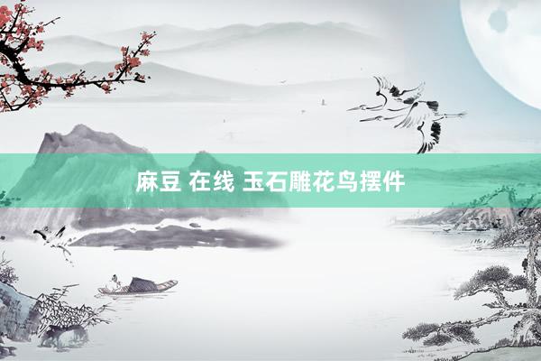麻豆 在线 玉石雕花鸟摆件