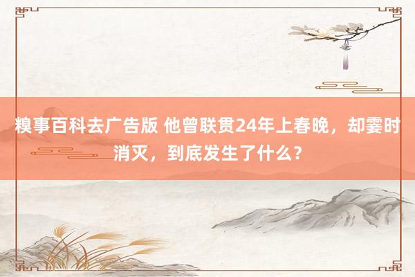 糗事百科去广告版 他曾联贯24年上春晚，却霎时消灭，到底发生了什么？